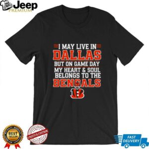 I may live in Dallas but on gameday my heart and soul belong to Cincinnati Bengals shirt