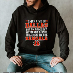 I may live in Dallas but on gameday my heart and soul belong to Cincinnati Bengals shirt