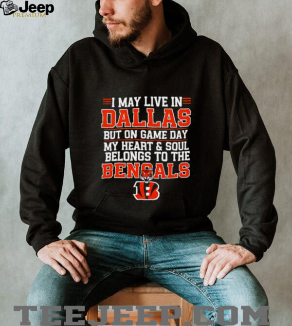 I may live in Dallas but on gameday my heart and soul belong to Cincinnati Bengals shirt