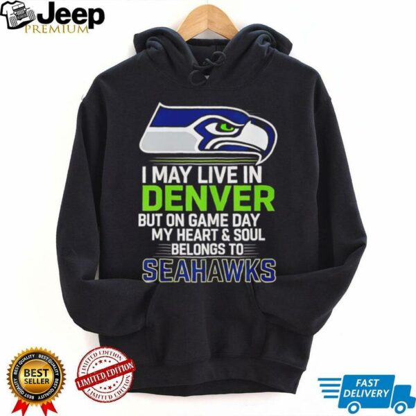 I may live in Denver but on gameday my heart and soul belong to Seattle Seahawks shirt