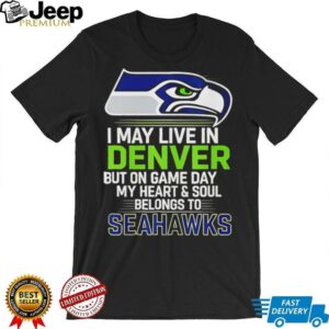 I may live in Denver but on gameday my heart and soul belong to Seattle Seahawks shirt