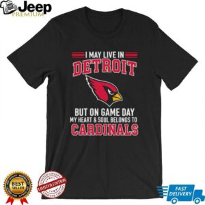 I may live in Detroit but on gameday my heart and soul belong to Arizona Cardinals shirt