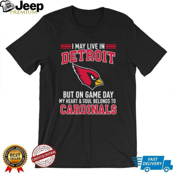 I may live in Detroit but on gameday my heart and soul belong to Arizona Cardinals shirt