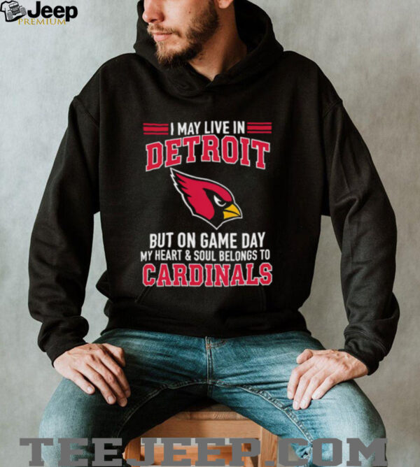 I may live in Detroit but on gameday my heart and soul belong to Arizona Cardinals shirt