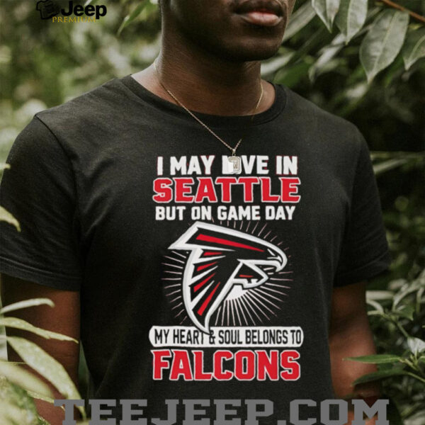 I may live in Seattle but on gameday my heart and soul belong to Atlanta Falcons shirt