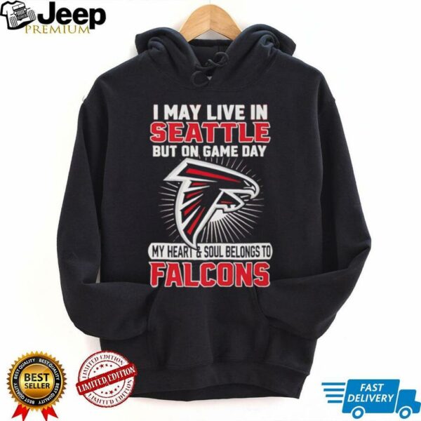 I may live in Seattle but on gameday my heart and soul belong to Atlanta Falcons shirt