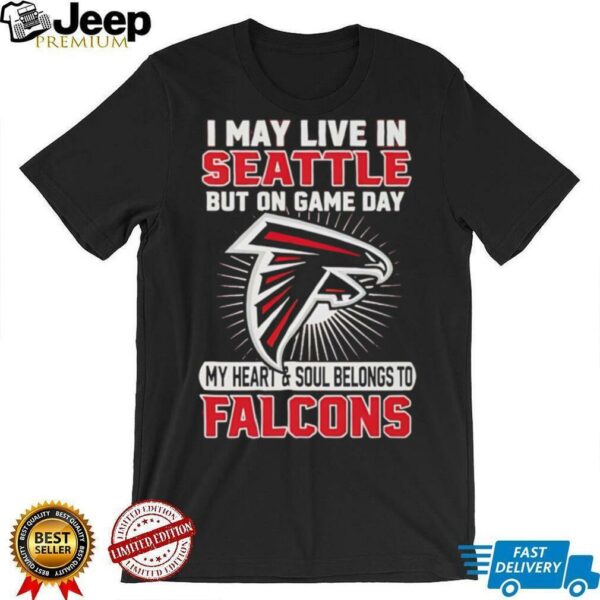 I may live in Seattle but on gameday my heart and soul belong to Atlanta Falcons shirt