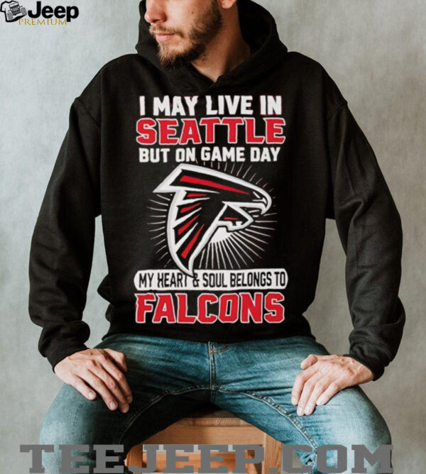 I may live in Seattle but on gameday my heart and soul belong to Atlanta Falcons shirt