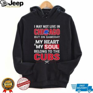 I may not live in Chicago but on game day my heart and my soul belong to the Cubs shirt