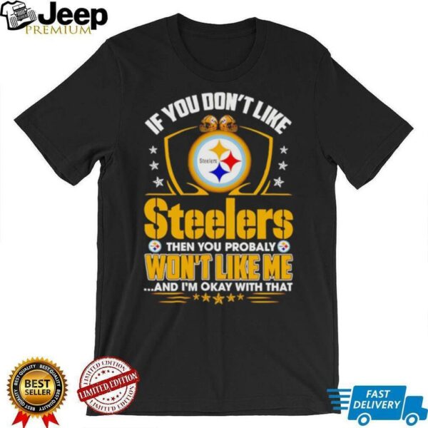 If You Dont Like Pittsburgh Steeler Then You Probably Wont Like Me T shirt