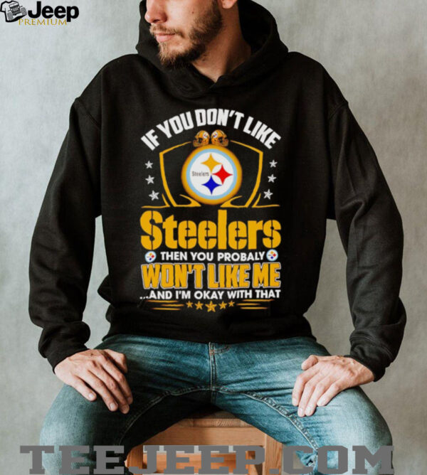 If You Dont Like Pittsburgh Steeler Then You Probably Wont Like Me T shirt