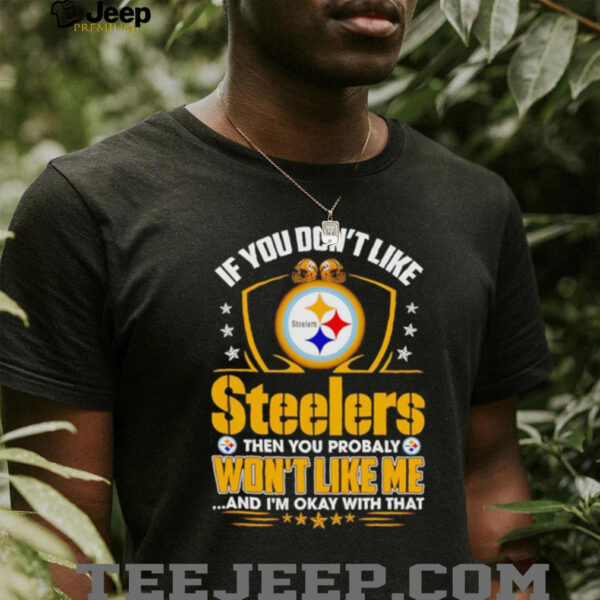 If You Dont Like Pittsburgh Steeler Then You Probably Wont Like Me T shirt