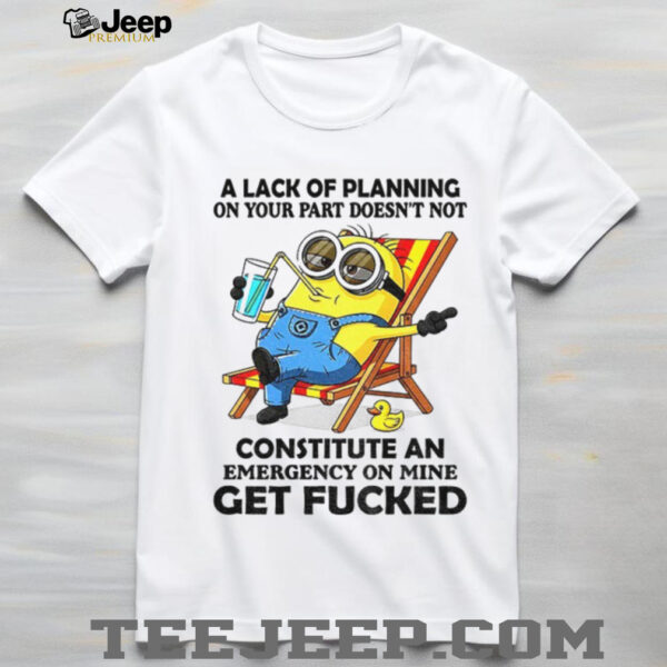 Minion summer a lack of planning on your part doesn’t not constitute an emergency on mine get fucked shirt