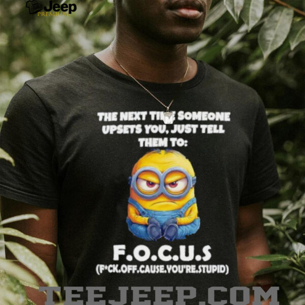 Minions the next time someone upsets you just tell them to focus fuck off cause you’re stupid shirt