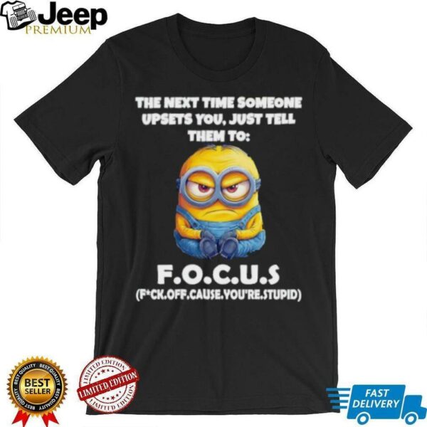 Minions the next time someone upsets you just tell them to focus fuck off cause you’re stupid shirt