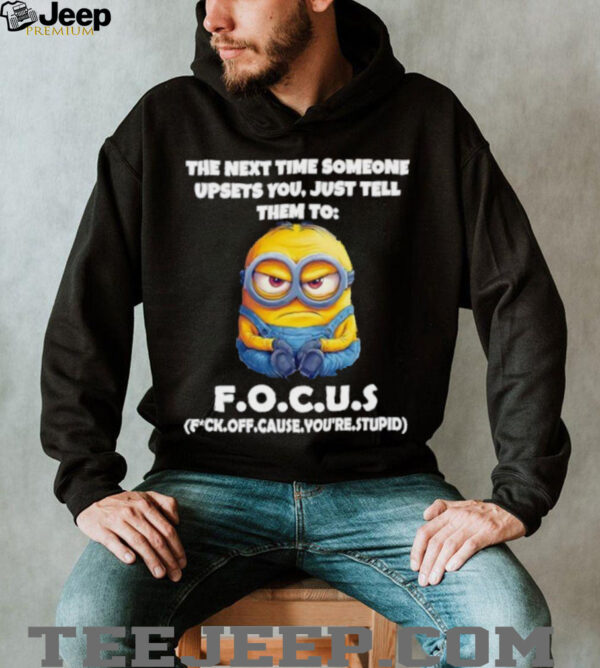 Minions the next time someone upsets you just tell them to focus fuck off cause you’re stupid shirt