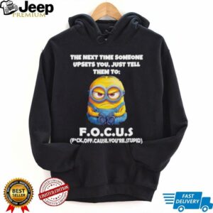 Minions the next time someone upsets you just tell them to focus fuck off cause you’re stupid shirt