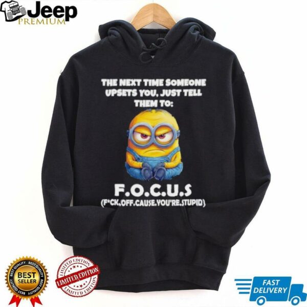 Minions the next time someone upsets you just tell them to focus fuck off cause you’re stupid shirt