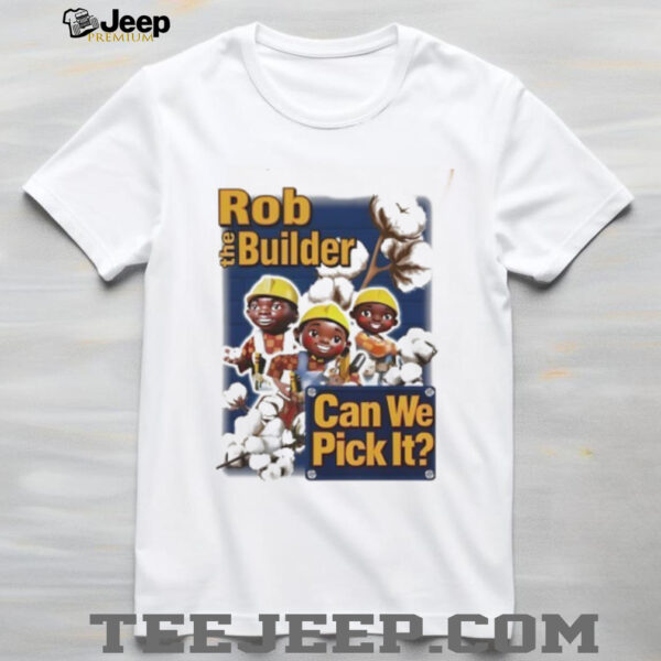 Rob the Builder can we pick It cartoon shirt