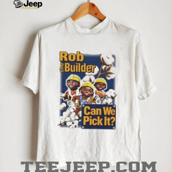 Rob the Builder can we pick It cartoon shirt