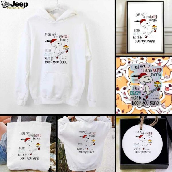 Snoopy and Woodstock skateboard I tell you in this world being a little crazy helps to keep you sane shirt