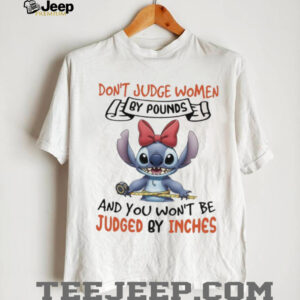 Stitch don’t judge women by pounds and you won’t be judged by inches shirt