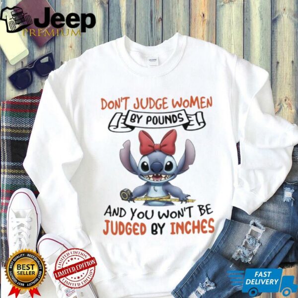 Stitch don’t judge women by pounds and you won’t be judged by inches shirt