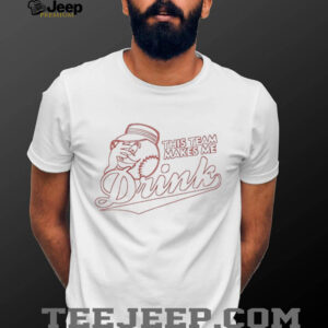 This team makes me drink shirt