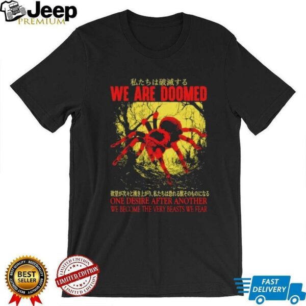 We are doomed one desire after another we become the very beasts we fear shirt