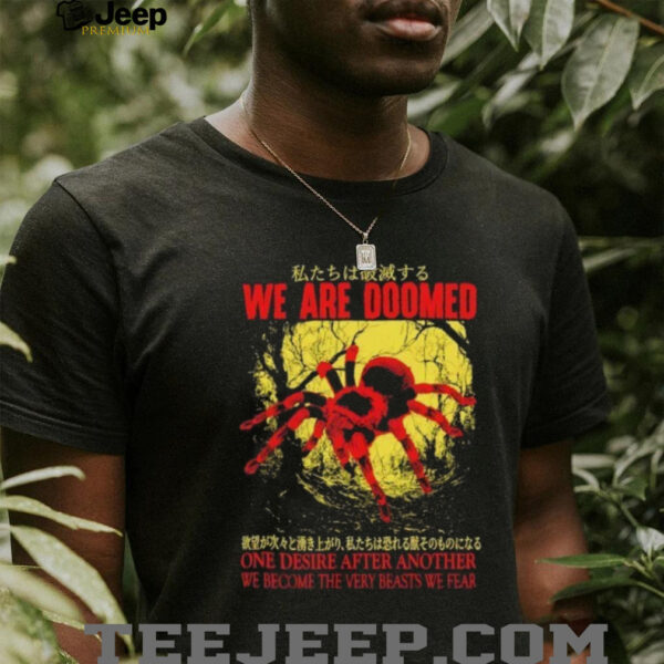 We are doomed one desire after another we become the very beasts we fear shirt