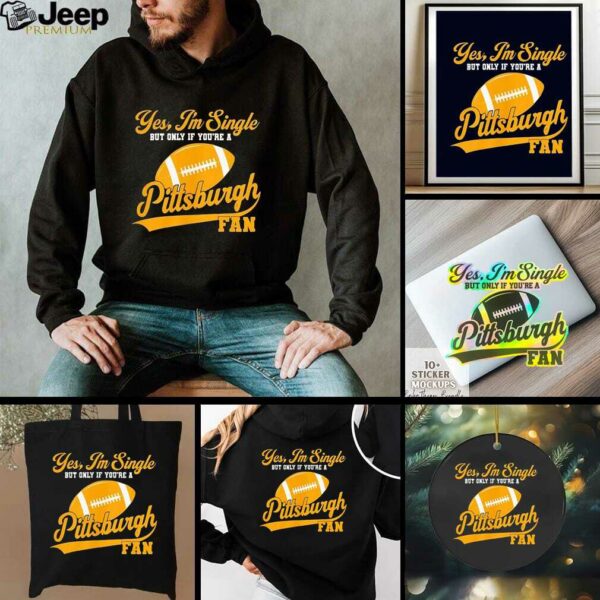Yes I’m single but only if you’re a Pittsburgh Steelers fan shirt