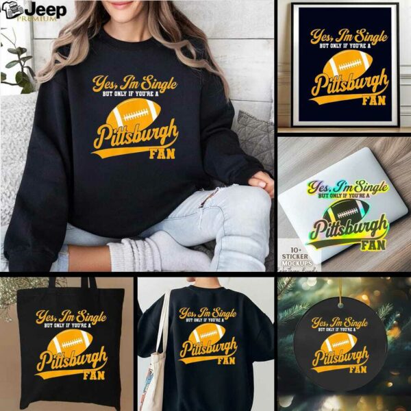 Yes I’m single but only if you’re a Pittsburgh Steelers fan shirt