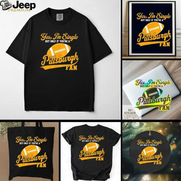 Yes I’m single but only if you’re a Pittsburgh Steelers fan shirt