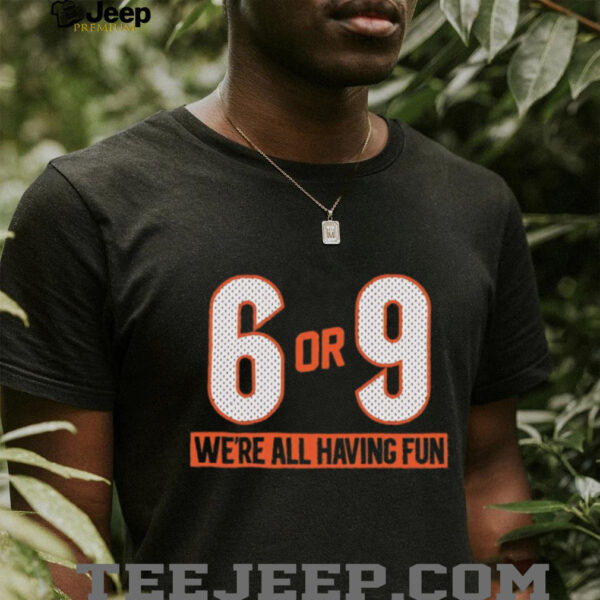 6 or 9 we’re all having fun Cincinnati Bengals shirt