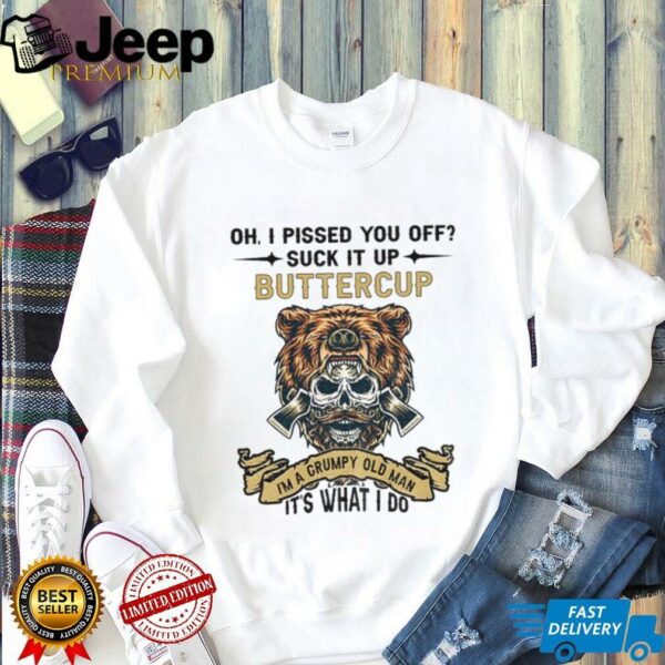 Skeleton bear oh I pissed you off suck it up buttercup I’m a grumpy old man it’s what I do shirt