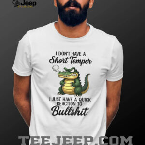 Angry Alligators I don’t have a short temper I just have a quick reaction to bullshit shirt