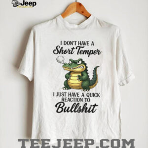 Angry Alligators I don’t have a short temper I just have a quick reaction to bullshit shirt