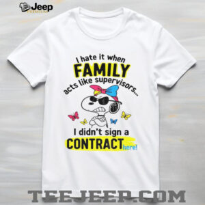 Angry snoopy hate it when family acts like supervisors I didn’t sign a contract here shirt