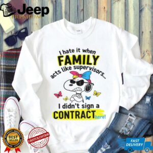 Angry snoopy hate it when family acts like supervisors I didn’t sign a contract here shirt