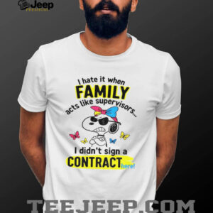 Angry snoopy hate it when family acts like supervisors I didn’t sign a contract here shirt