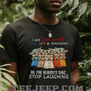 Baby Yoda I am sweet lovable kind shy and innocent oh for heaven’s sake stop laughing shirt