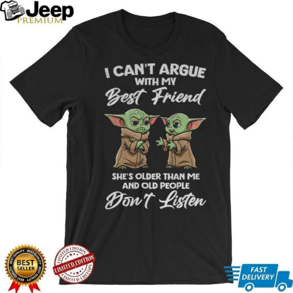 Baby Yoda I can’t argue with my best friend she’s older than me and old people don’t listen shirt