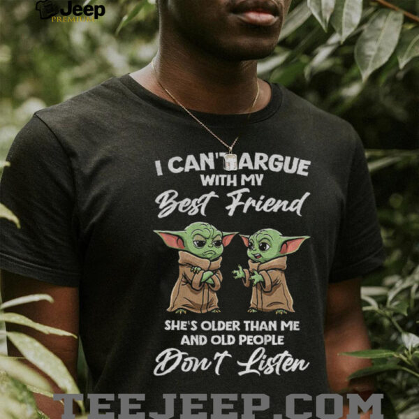 Baby Yoda I can’t argue with my best friend she’s older than me and old people don’t listen shirt