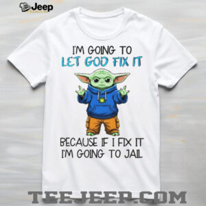 Baby Yoda I’m going to let god fix it because if I fix it I’m going to jail shirt
