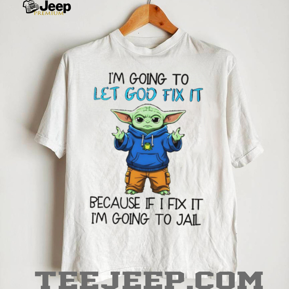Baby Yoda I’m going to let god fix it because if I fix it I’m going to jail shirt Baby Yoda I’m going to let god fix it because if I fix it I’m going to jail shirt