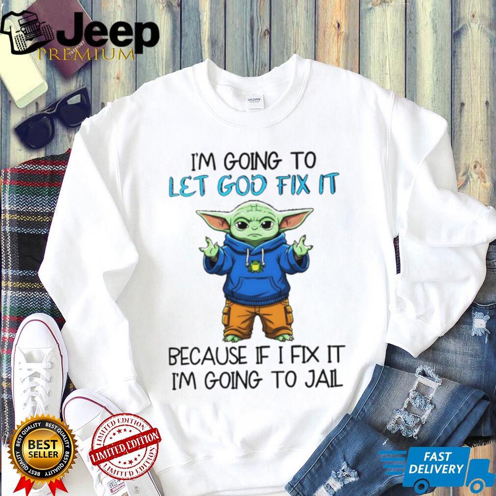 Baby Yoda I’m going to let god fix it because if I fix it I’m going to jail shirt Baby Yoda I’m going to let god fix it because if I fix it I’m going to jail shirt