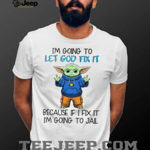Baby Yoda I’m going to let god fix it because if I fix it I’m going to jail shirt