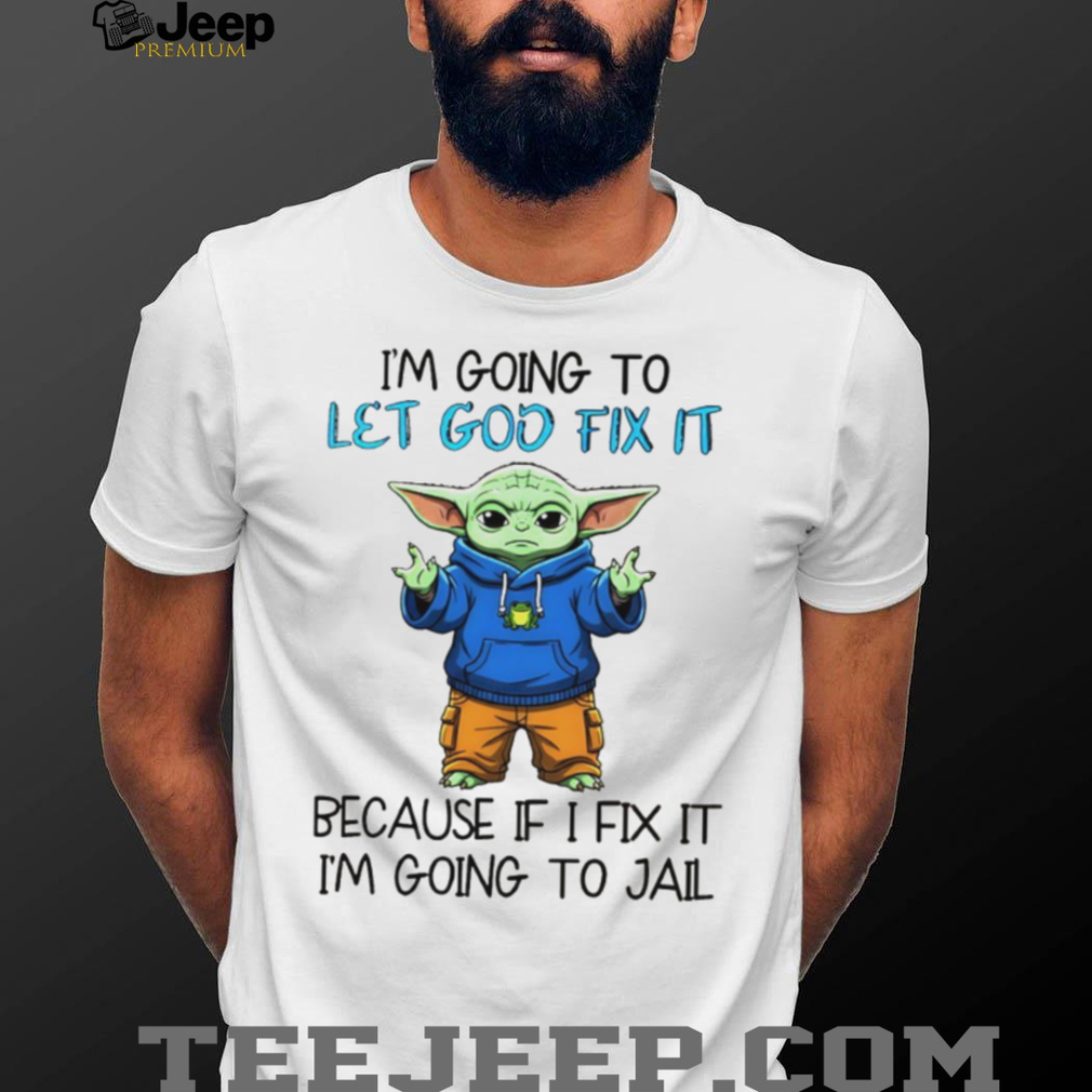 Baby Yoda I’m going to let god fix it because if I fix it I’m going to jail shirt Baby Yoda I’m going to let god fix it because if I fix it I’m going to jail shirt