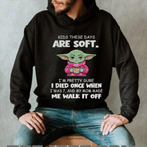 Baby Yoda kids these days are soft I’m pretty sure I died once when I was 7 and my mom made me walk it off shirt Baby Yoda kids these days are soft I’m pretty sure I died once when I was 7 and my mom made me walk it off shirt