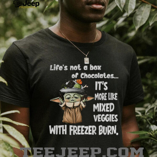 Baby Yoda life’s not a box of chocolates it’s more like mixed veggies with freezer burn shirt